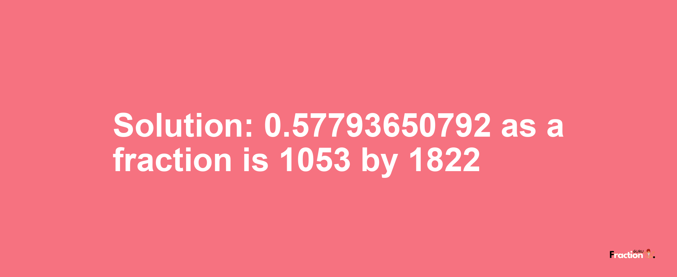 Solution:0.57793650792 as a fraction is 1053/1822